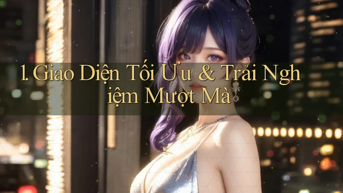 1. Giao Diện Tối Ưu & Trải Nghiệm Mượt Mà