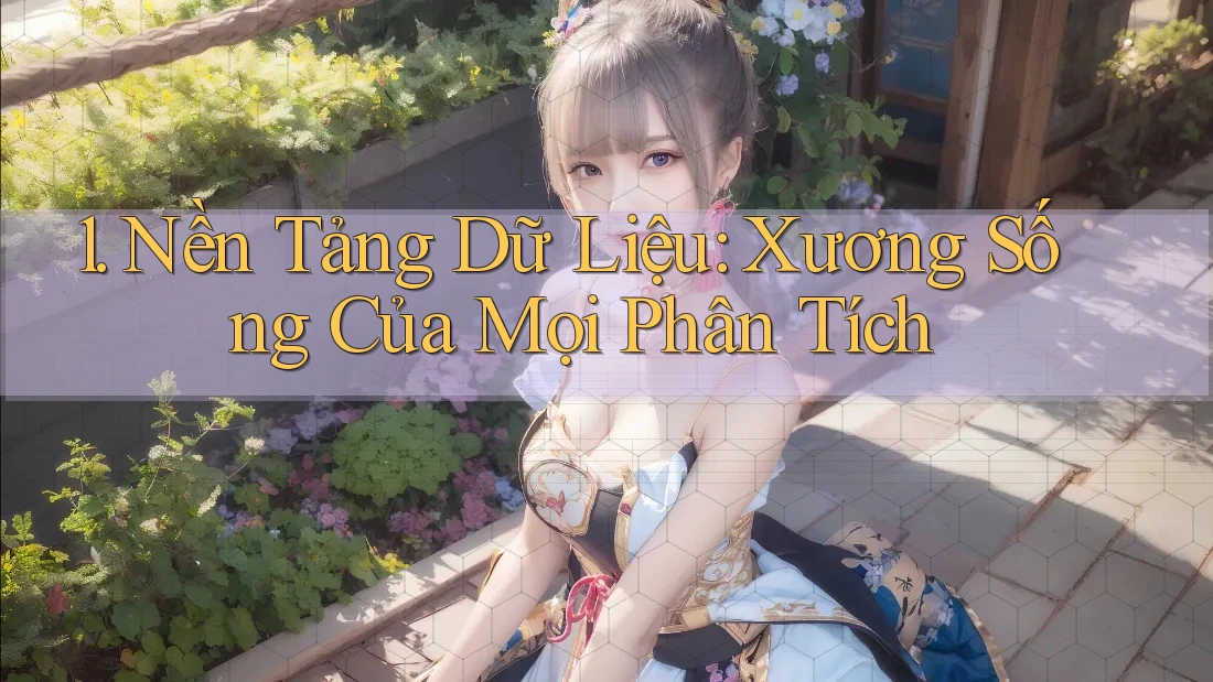 1. Nền Tảng Dữ Liệu: Xương Sống Của Mọi Phân Tích 1. Nền Tảng Dữ Liệu: Xương Sống Của Mọi Phân Tích
