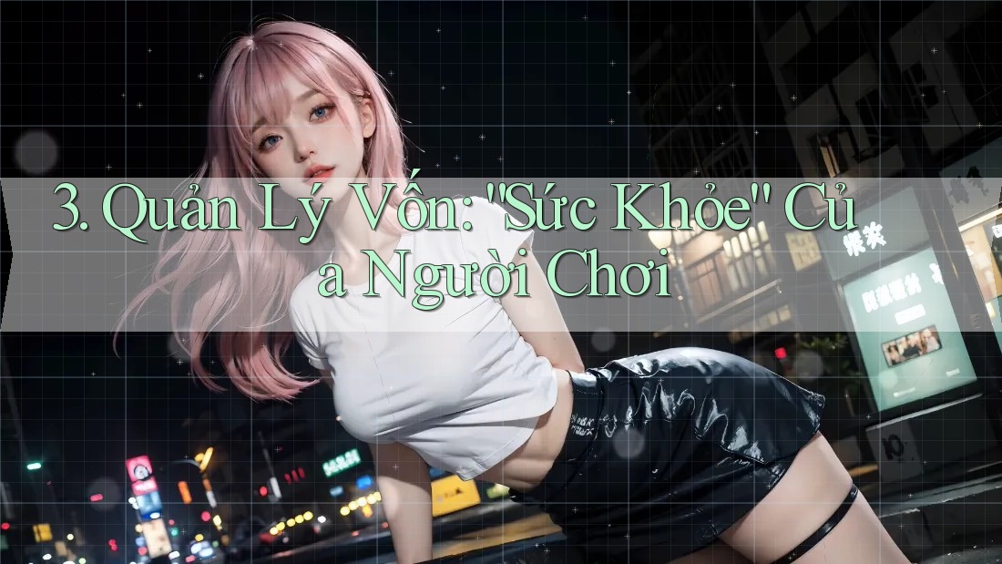 3. Quản Lý Vốn: “Sức Khỏe” Của Người Chơi