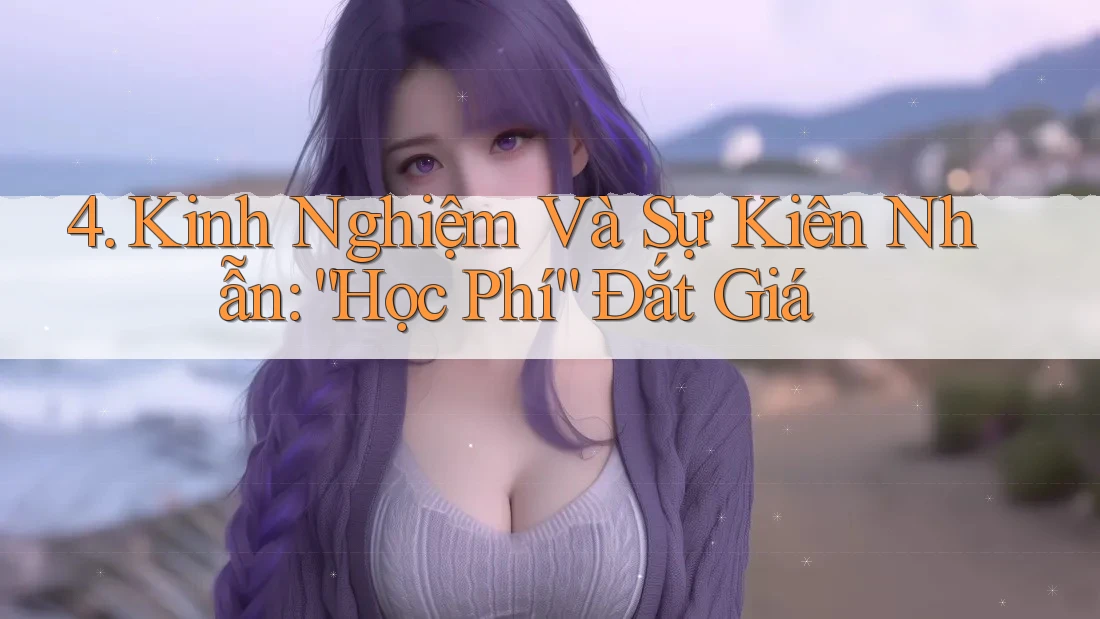 4. Kinh Nghiệm Và Sự Kiên Nhẫn: “Học Phí” Đắt Giá 4. Kinh Nghiệm Và Sự Kiên Nhẫn: “Học Phí” Đắt Giá