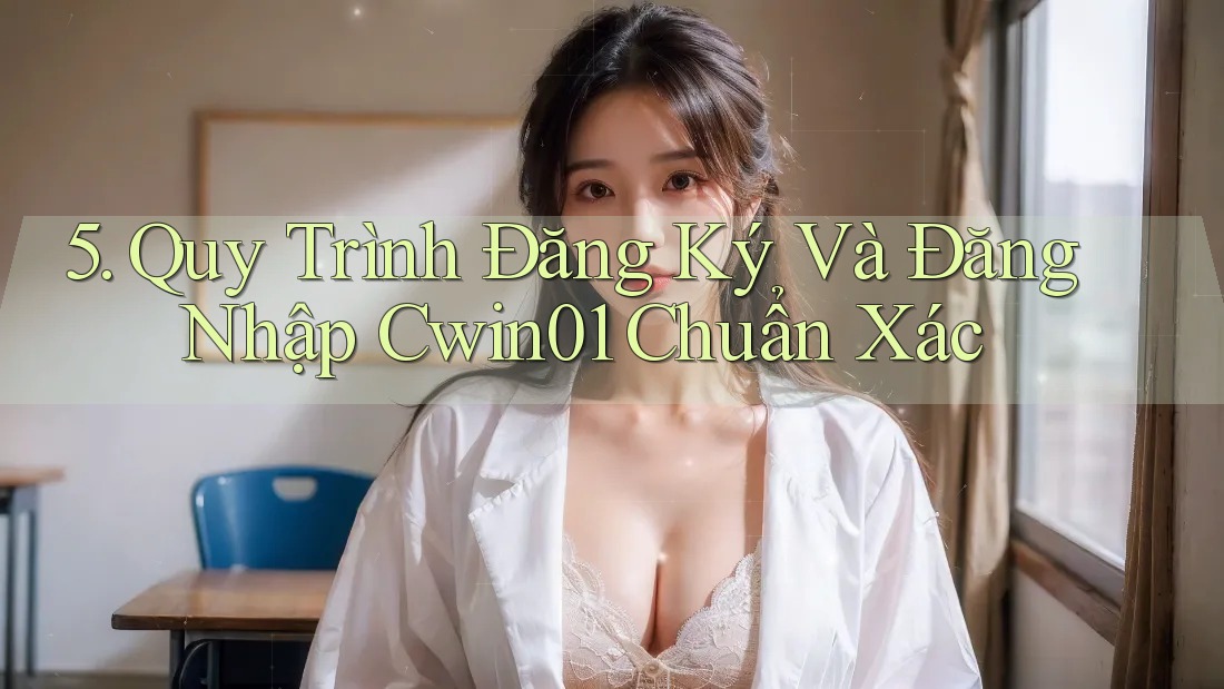 5. Quy Trình Đăng Ký Và Đăng Nhập Cwin01 Chuẩn Xác