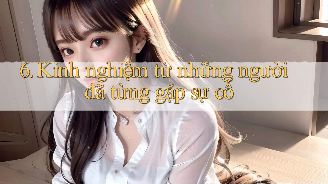 6. Kinh nghiệm từ những người đã từng gặp sự cố