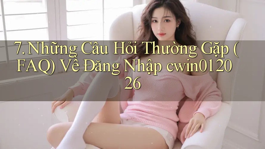 7. Những Câu Hỏi Thường Gặp (FAQ) Về Đăng Nhập cwin01 2026