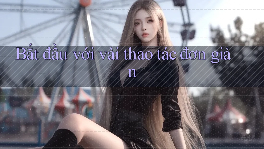 Bắt đầu với vài thao tác đơn giản Bắt đầu với vài thao tác đơn giản