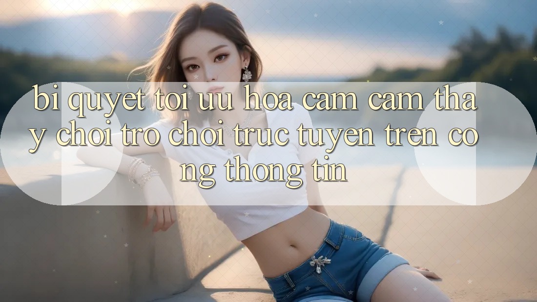 Bí quyết Tối Ưu Hóa Cảm cảm thấy Chơi Trò chơi Trực Tuyến Trên Cổng thông tin
