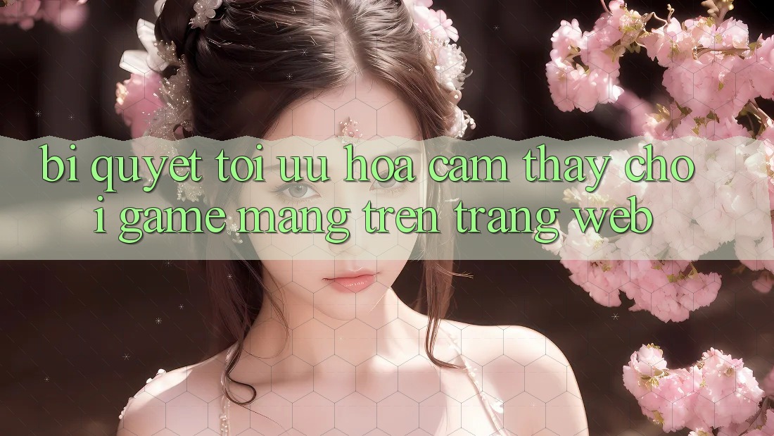Bí quyết Tối Ưu Hóa Cảm thấy Chơi Game mạng Trên Trang web Bí quyết Tối Ưu Hóa Cảm thấy Chơi Game mạng Trên Trang web