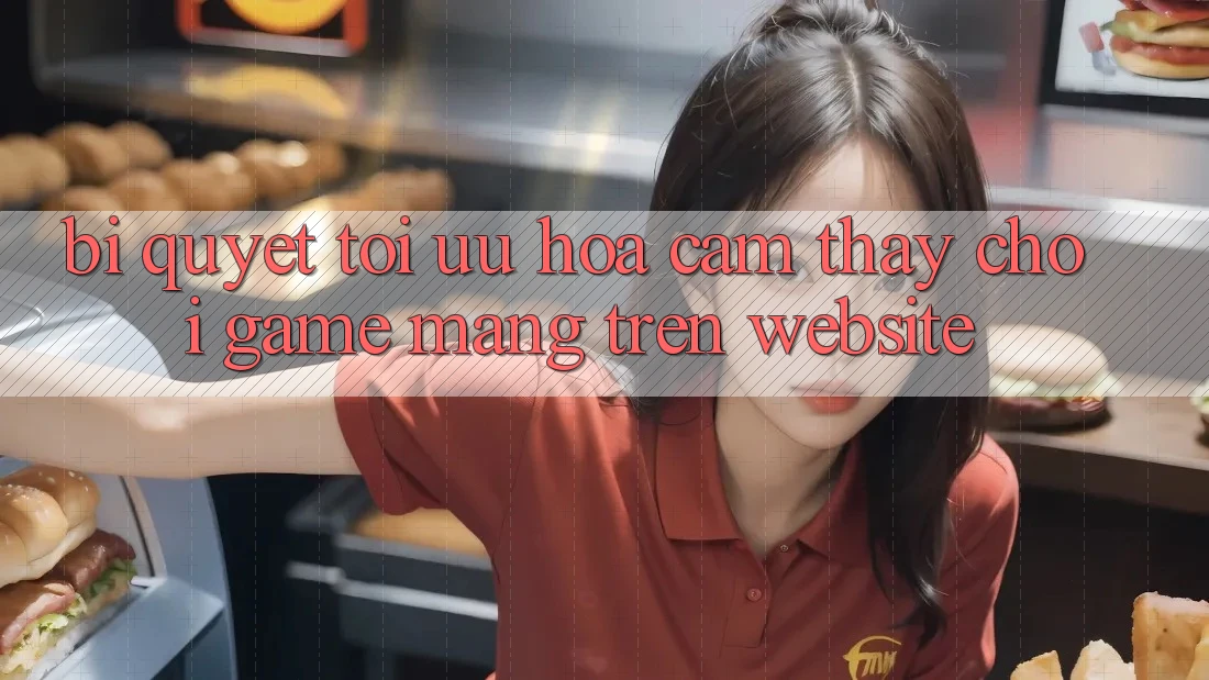 Bí quyết Tối Ưu Hóa Cảm thấy Chơi Game mạng Trên Website