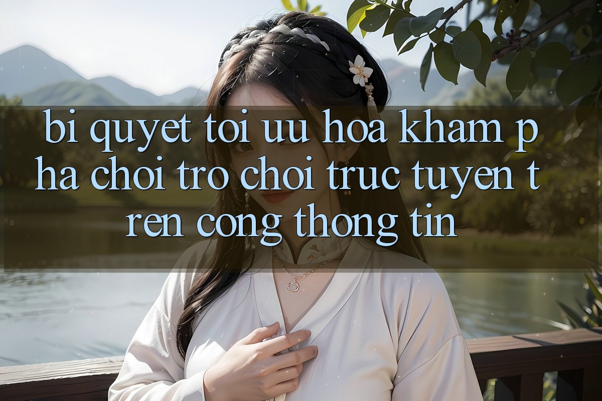 Bí quyết Tối Ưu Hóa Khám phá Chơi Trò chơi Trực Tuyến Trên Cổng thông tin Bí quyết Tối Ưu Hóa Khám phá Chơi Trò chơi Trực Tuyến Trên Cổng thông tin
