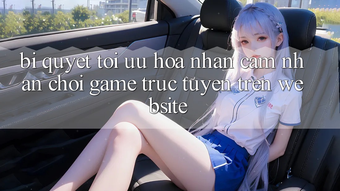 Bí quyết Tối Ưu Hóa Nhận cảm nhận Chơi Game Trực Tuyến Trên Website Bí quyết Tối Ưu Hóa Nhận cảm nhận Chơi Game Trực Tuyến Trên Website