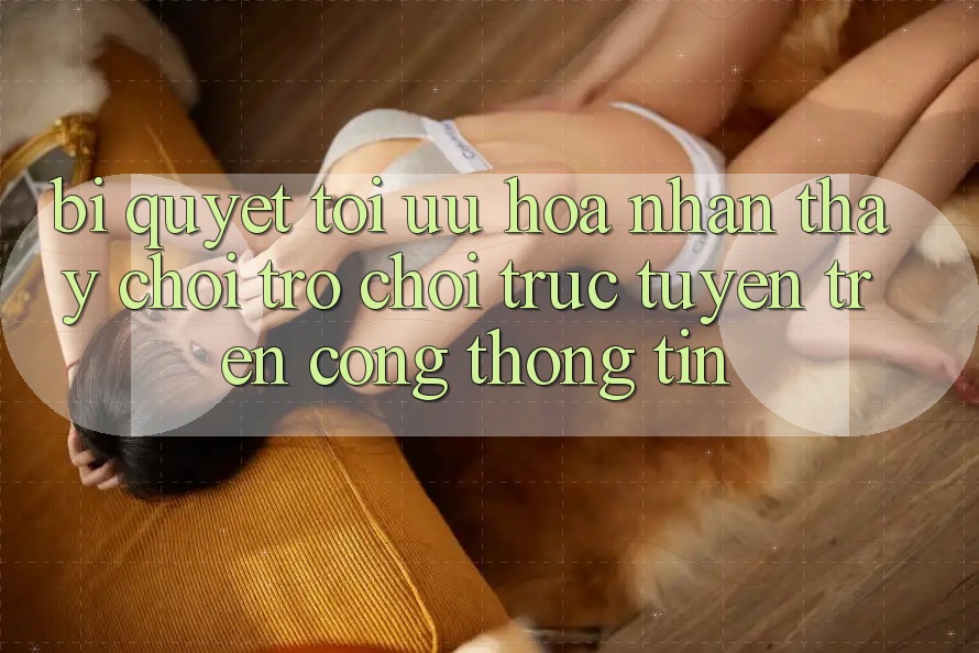 Bí quyết Tối Ưu Hóa Nhận thấy Chơi Trò chơi Trực Tuyến Trên Cổng thông tin