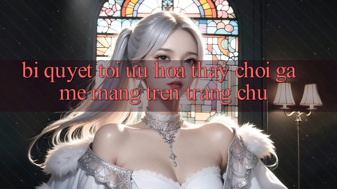Bí quyết Tối Ưu Hóa Thấy Chơi Game mạng Trên Trang chủ