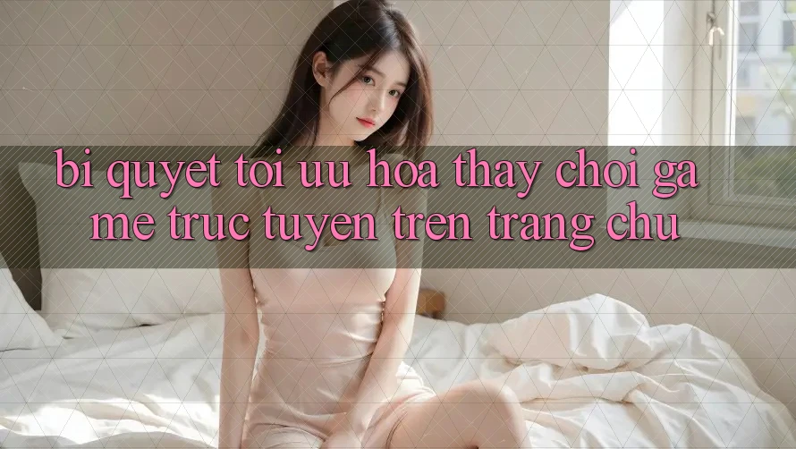 Bí quyết Tối Ưu Hóa Thấy Chơi Game Trực Tuyến Trên Trang chủ