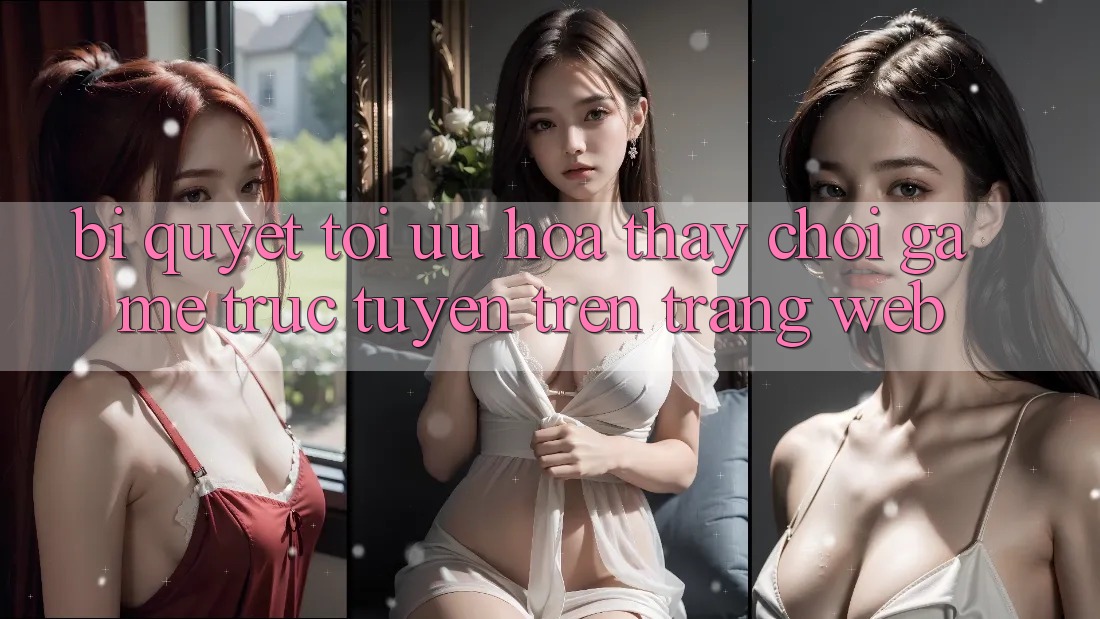 Bí quyết Tối Ưu Hóa Thấy Chơi Game Trực Tuyến Trên Trang web Bí quyết Tối Ưu Hóa Thấy Chơi Game Trực Tuyến Trên Trang web