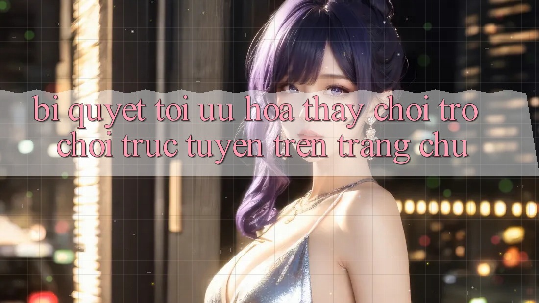 Bí quyết Tối Ưu Hóa Thấy Chơi Trò chơi Trực Tuyến Trên Trang chủ
