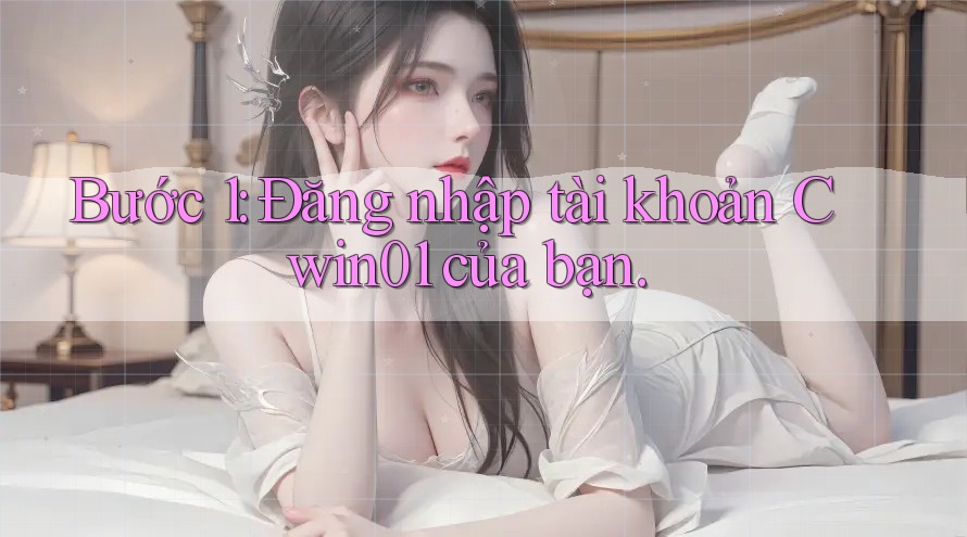 Bước 1: Đăng nhập tài khoản Cwin01 của bạn.
