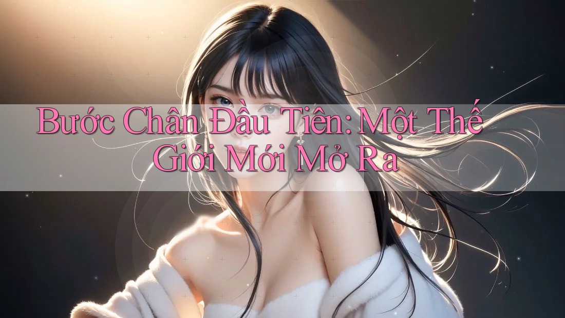 Bước Chân Đầu Tiên: Một Thế Giới Mới Mở Ra Bước Chân Đầu Tiên: Một Thế Giới Mới Mở Ra