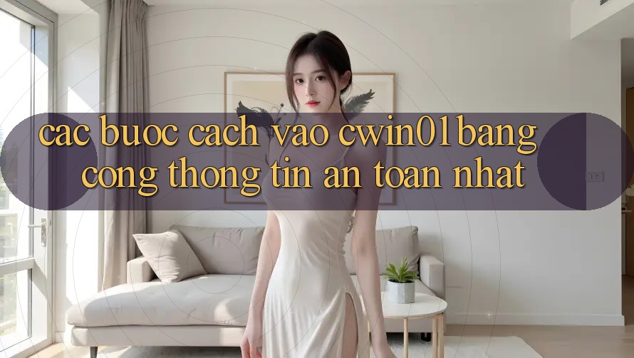 Các bước Cách Vào Cwin01 Bằng Cổng thông tin An Toàn Nhất