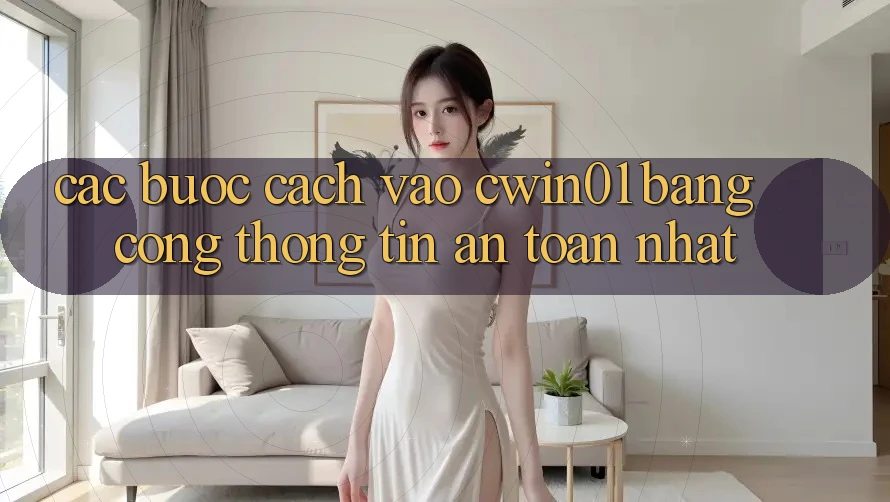 Các bước Cách Vào Cwin01 Bằng Cổng thông tin An Toàn Nhất