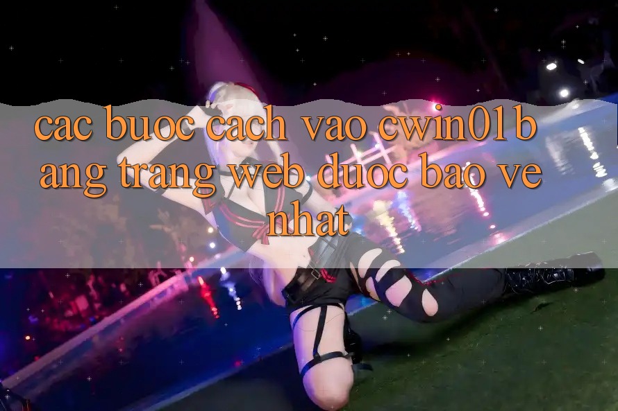 Các bước Cách Vào Cwin01 Bằng Trang web Được bảo vệ Nhất