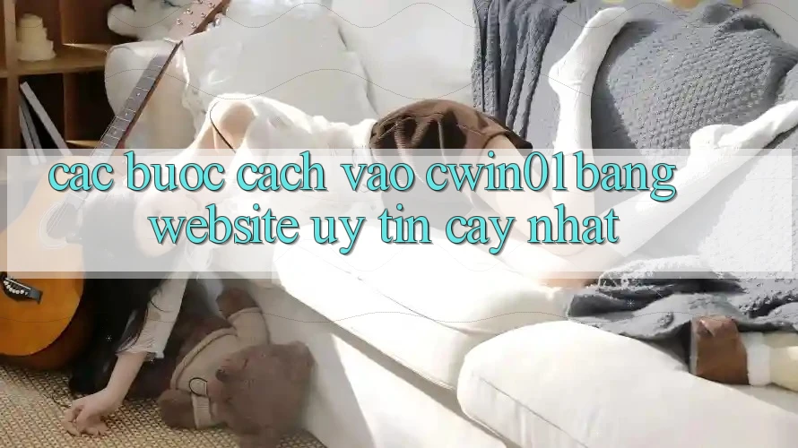 Các bước Cách Vào Cwin01 Bằng Website Uy tín cậy Nhất