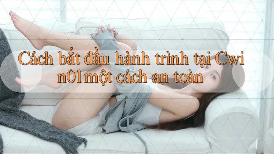 Cách bắt đầu hành trình tại Cwin01 một cách an toàn