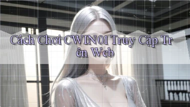 cách chơi cwin01 truy cập trên web