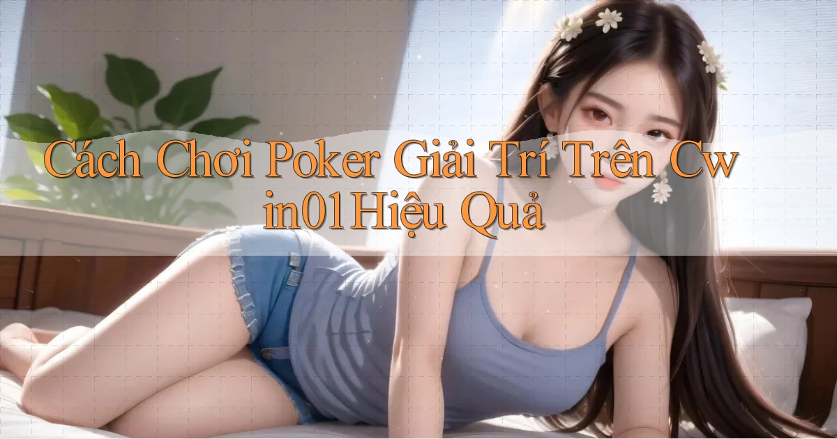 cách chơi poker giải trí trên cwin01 hiệu quả
