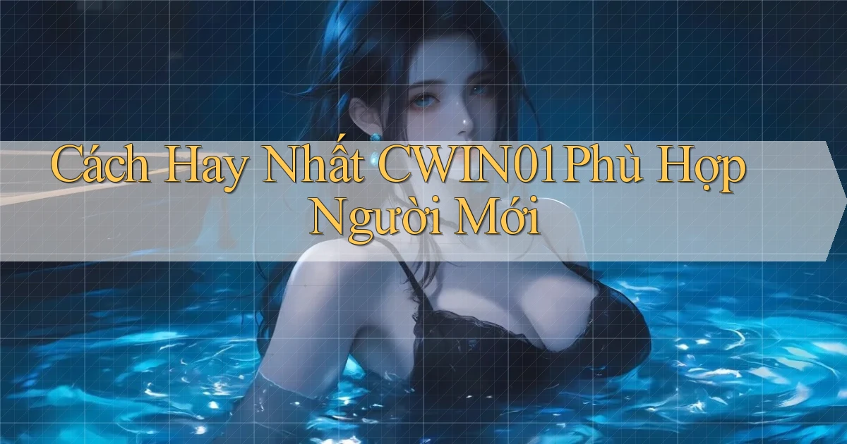 cách hay nhất cwin01 phù hợp người mới