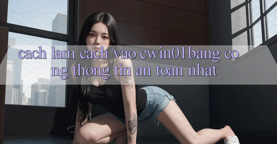 Cách làm Cách Vào Cwin01 Bằng Cổng thông tin An toàn Nhất Cách làm Cách Vào Cwin01 Bằng Cổng thông tin An toàn Nhất