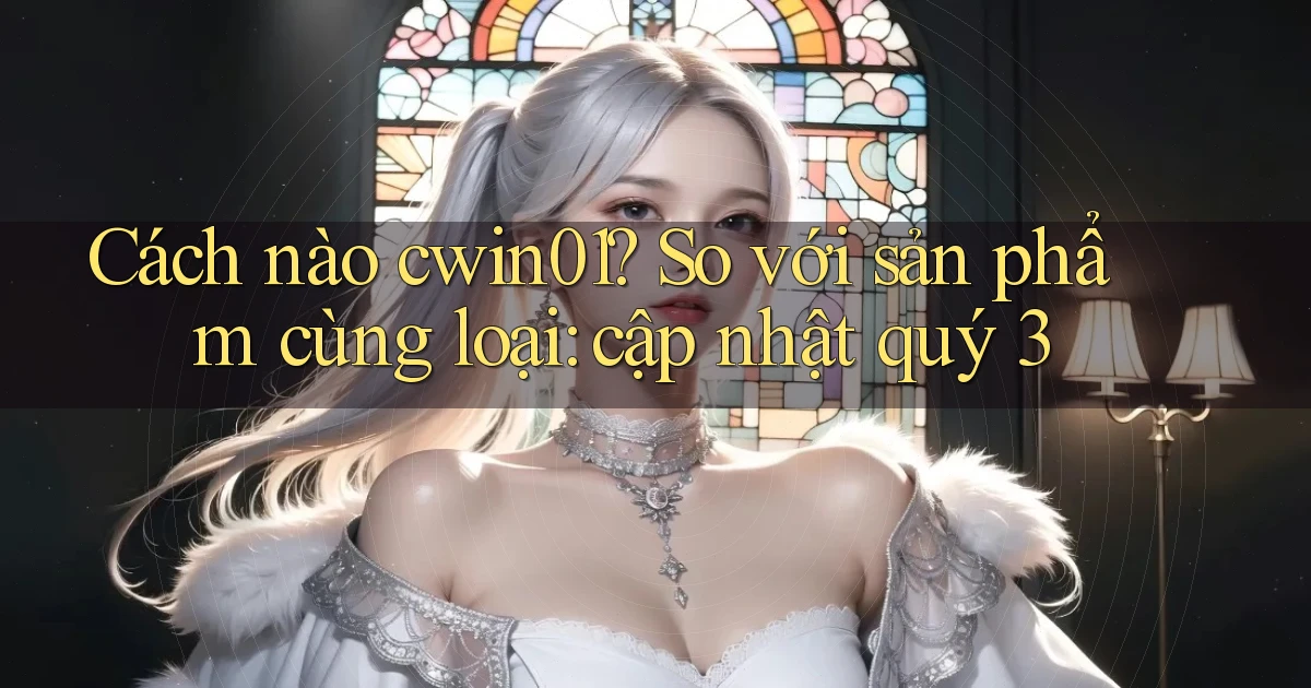 Cách nào cwin01 so với sản phẩm cùng loại cập nhật quý 3