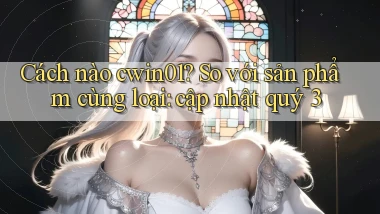 Cách nào cwin01 so với sản phẩm cùng loại cập nhật quý 3