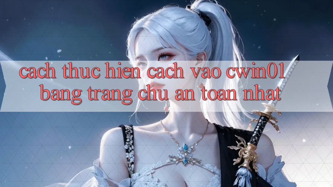 Cách thực hiện Cách Vào Cwin01 Bằng Trang chủ An Toàn Nhất Cách thực hiện Cách Vào Cwin01 Bằng Trang chủ An Toàn Nhất