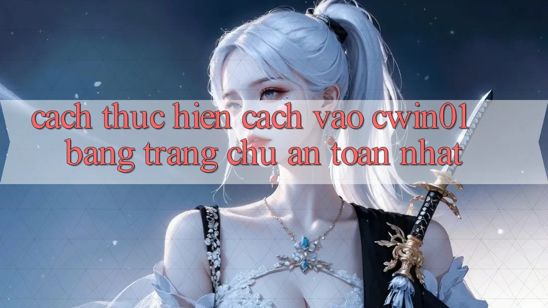 Cách thực hiện Cách Vào Cwin01 Bằng Trang chủ An Toàn Nhất Cách thực hiện Cách Vào Cwin01 Bằng Trang chủ An Toàn Nhất