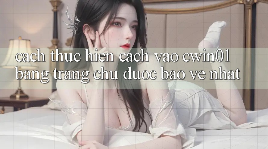 Cách thực hiện Cách Vào Cwin01 Bằng Trang chủ Được bảo vệ Nhất