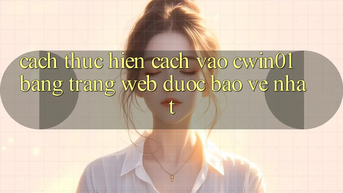 Cách thực hiện Cách Vào Cwin01 Bằng Trang web Được bảo vệ Nhất Cách thực hiện Cách Vào Cwin01 Bằng Trang web Được bảo vệ Nhất