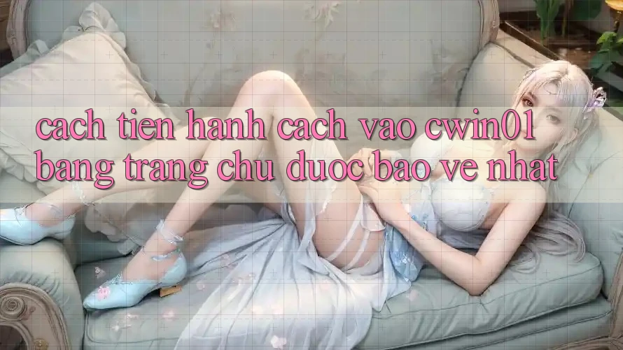 Cách tiến hành Cách Vào Cwin01 Bằng Trang chủ Được bảo vệ Nhất Cách tiến hành Cách Vào Cwin01 Bằng Trang chủ Được bảo vệ Nhất