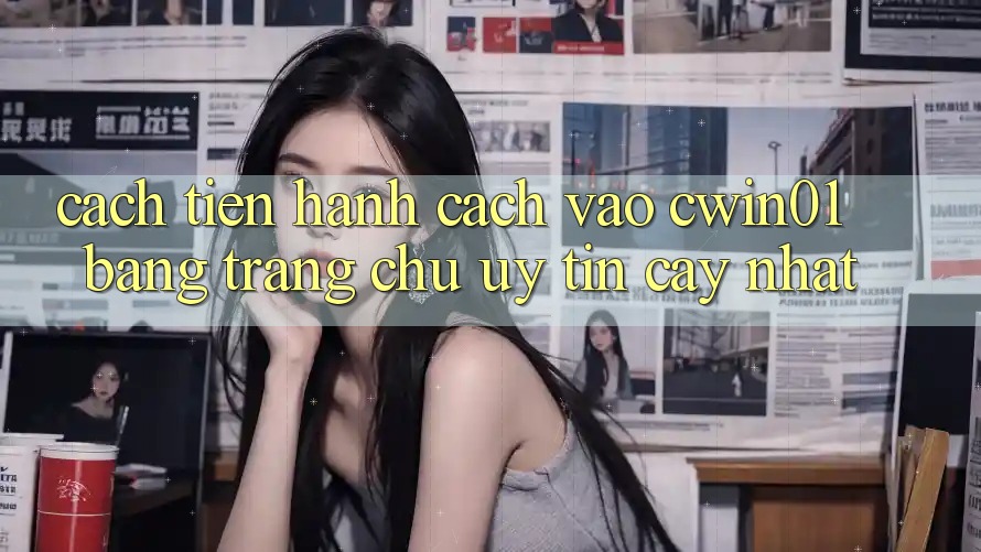 Cách tiến hành Cách Vào Cwin01 Bằng Trang chủ Uy tín cậy Nhất