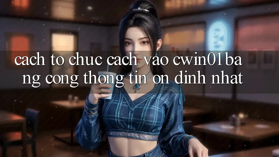 Cách tổ chức Cách Vào Cwin01 Bằng Cổng thông tin Ổn định Nhất