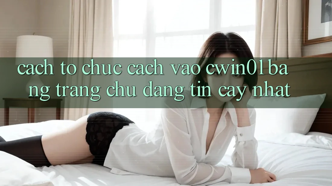Cách tổ chức Cách Vào Cwin01 Bằng Trang chủ Đáng tin cậy Nhất