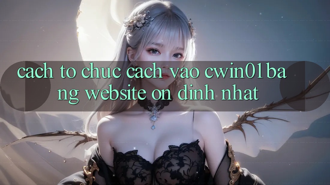 Cách tổ chức Cách Vào Cwin01 Bằng Website Ổn định Nhất