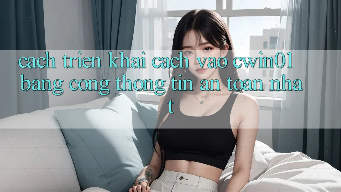 Cách triển khai Cách Vào Cwin01 Bằng Cổng thông tin An Toàn Nhất Cách triển khai Cách Vào Cwin01 Bằng Cổng thông tin An Toàn Nhất
