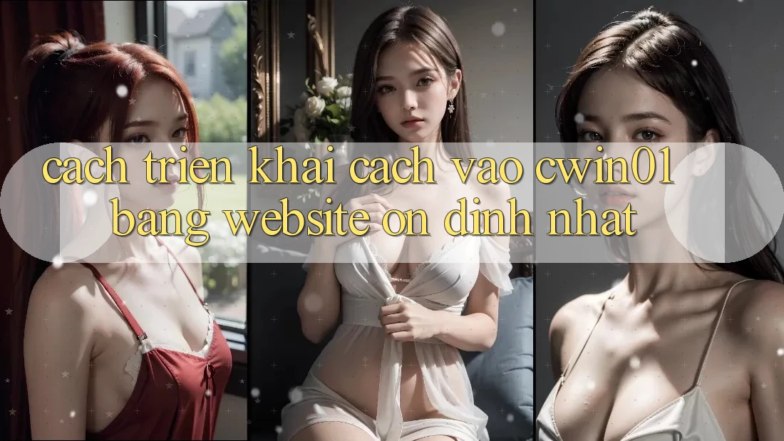 Cách triển khai Cách Vào Cwin01 Bằng Website Ổn định Nhất