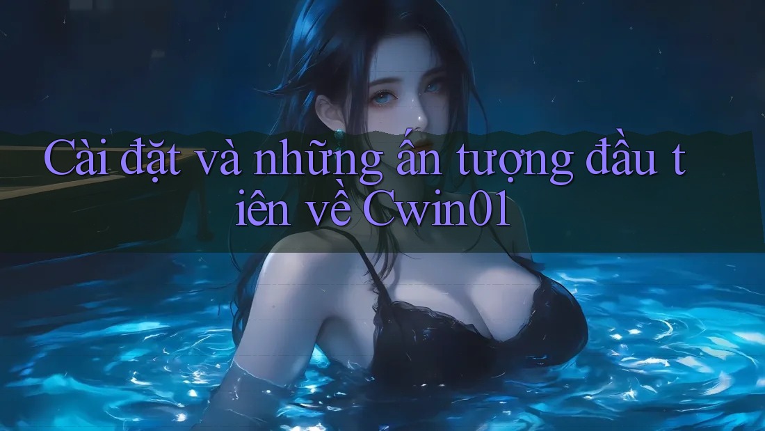 Cài đặt và những ấn tượng đầu tiên về Cwin01