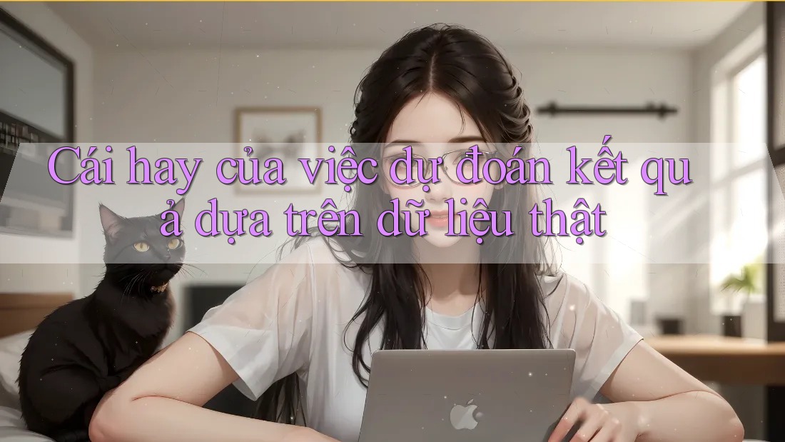 Cái hay của việc dự đoán kết quả dựa trên dữ liệu thật