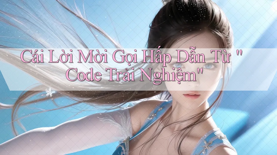 Cái Lời Mời Gọi Hấp Dẫn Từ “Code Trải Nghiệm”