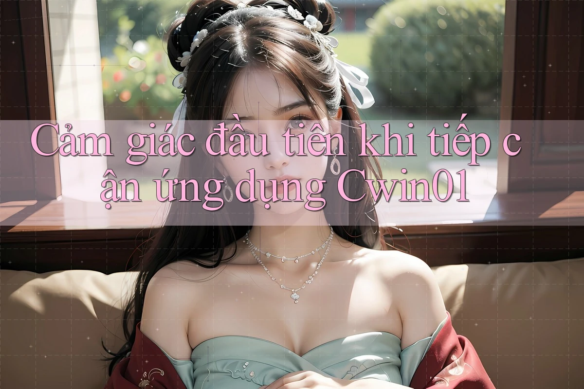 Cảm giác đầu tiên khi tiếp cận ứng dụng Cwin01
