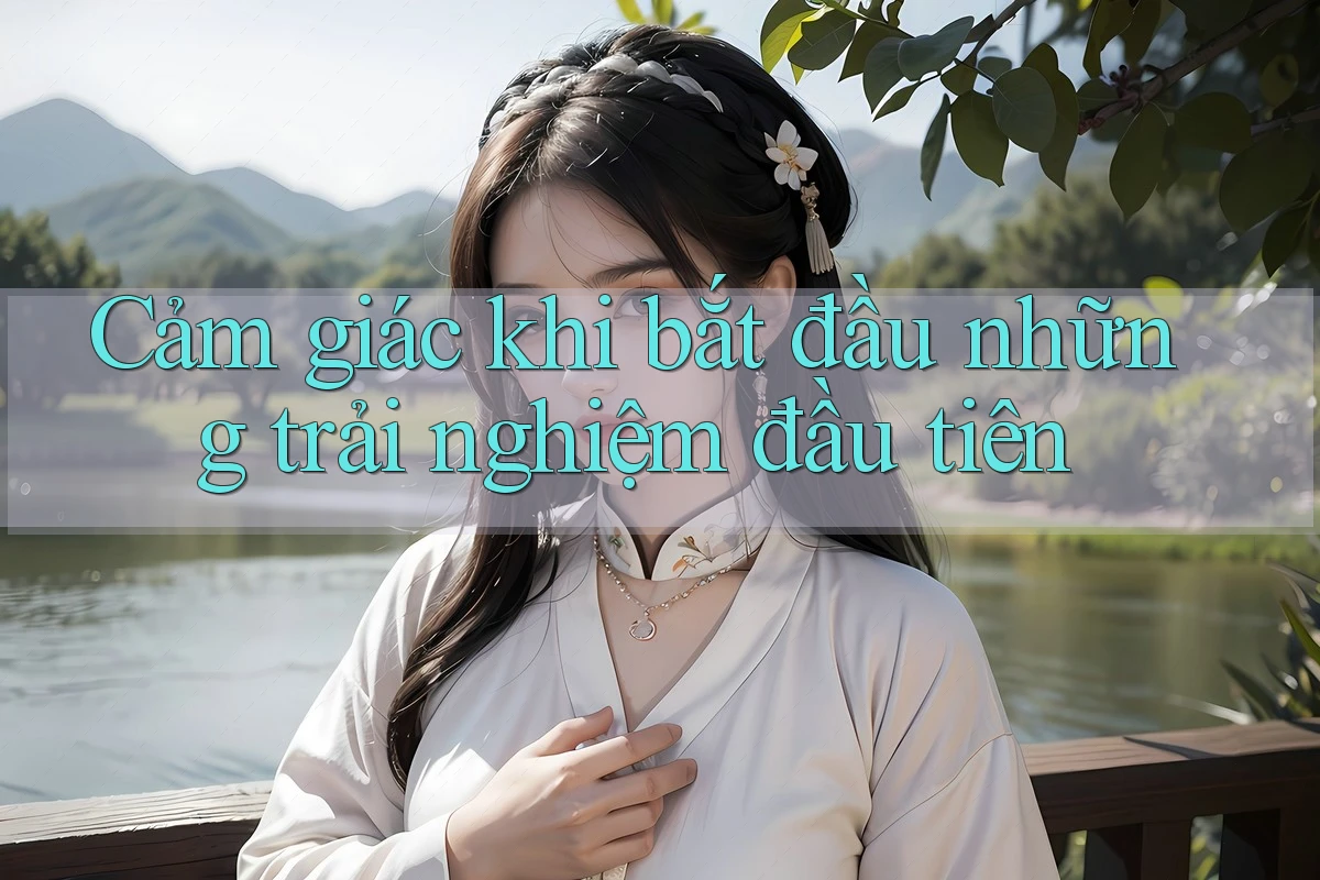 Cảm giác khi bắt đầu những trải nghiệm đầu tiên