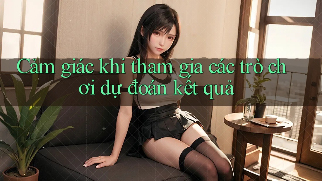 Cảm giác khi tham gia các trò chơi dự đoán kết quả