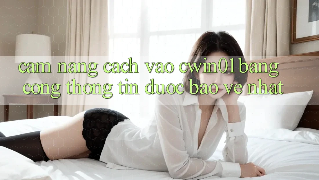 Cẩm nang Cách Vào Cwin01 Bằng Cổng thông tin Được bảo vệ Nhất Cẩm nang Cách Vào Cwin01 Bằng Cổng thông tin Được bảo vệ Nhất