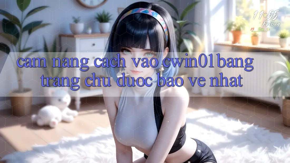 Cẩm nang Cách Vào Cwin01 Bằng Trang chủ Được bảo vệ Nhất